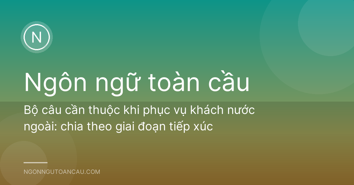 Bộ câu cần thuộc khi phục vụ khách nước ngoài: chia theo giai đoạn tiếp xúc