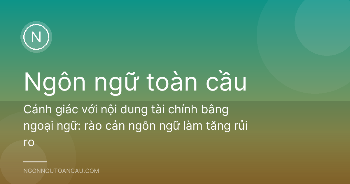 Cảnh giác với nội dung tài chính bằng ngoại ngữ: rào cản ngôn ngữ làm tăng rủi ro