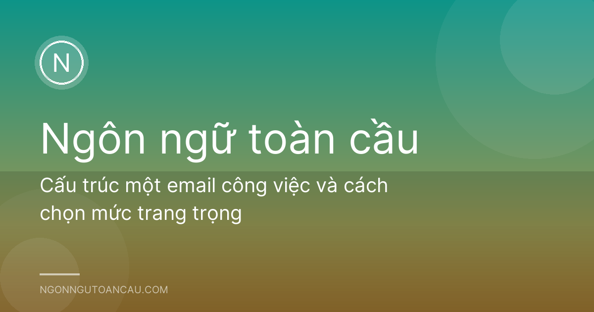 Cấu trúc một email công việc và cách chọn mức trang trọng