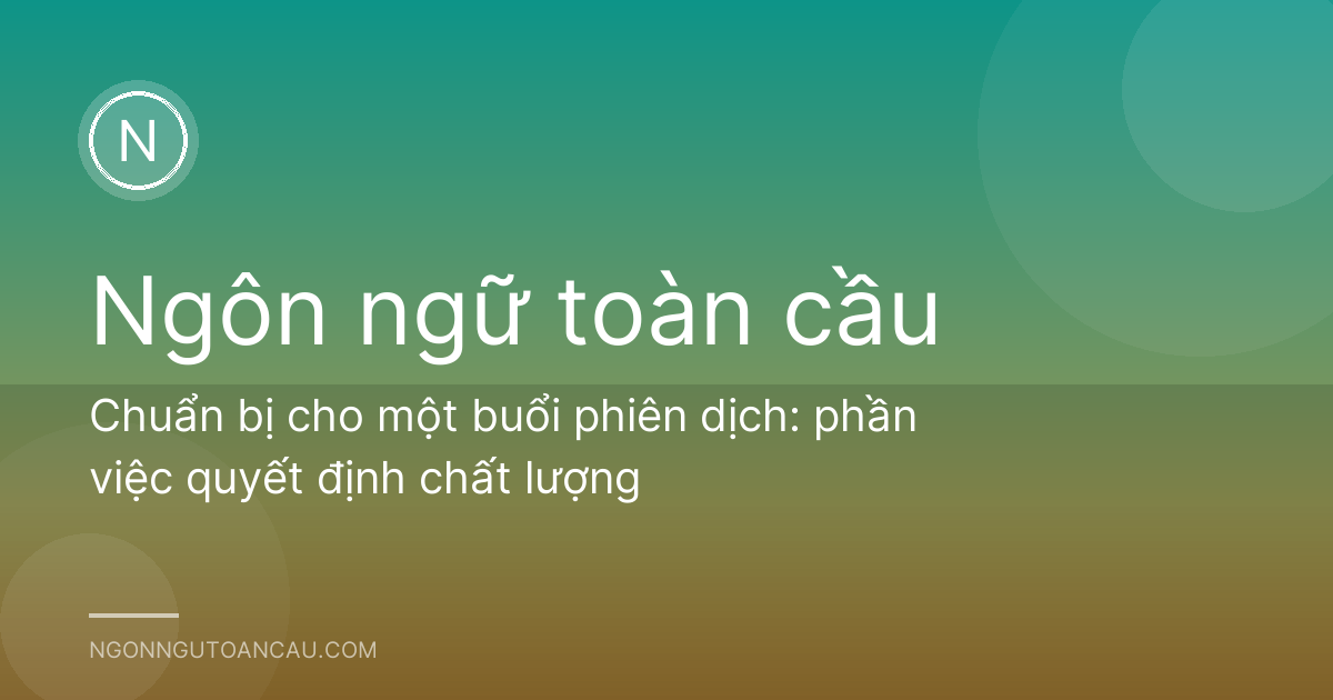 Chuẩn bị cho một buổi phiên dịch: phần việc quyết định chất lượng