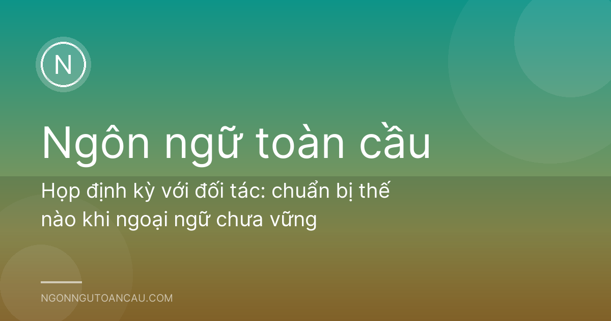 Họp định kỳ với đối tác: chuẩn bị thế nào khi ngoại ngữ chưa vững
