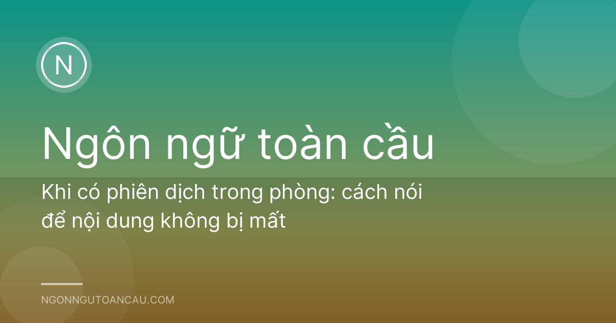 Khi có phiên dịch trong phòng: cách nói để nội dung không bị mất