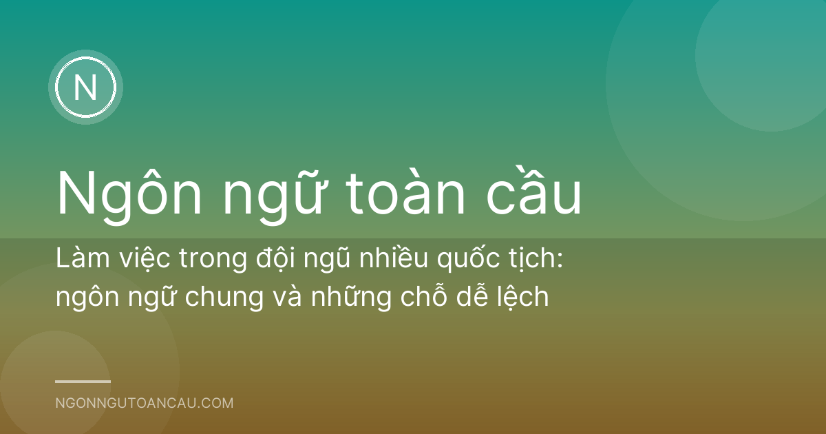 Làm việc trong đội ngũ nhiều quốc tịch: ngôn ngữ chung và những chỗ dễ lệch