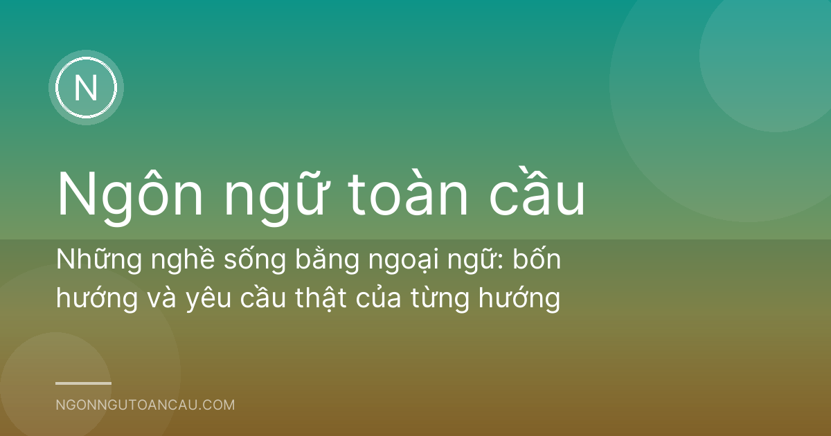 Những nghề sống bằng ngoại ngữ: bốn hướng và yêu cầu thật của từng hướng
