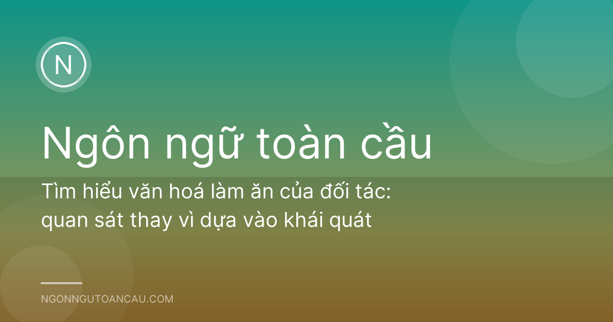 Tìm hiểu văn hoá làm ăn của đối tác: quan sát thay vì dựa vào khái quát